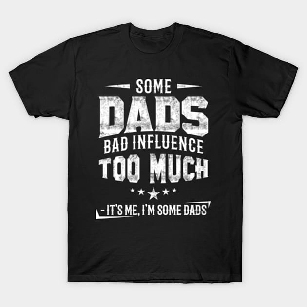 Some Dads Bad Influence Too Much T-Shirt by CreativeSalek